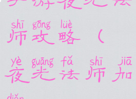 手游夜光法师攻略(夜光法师加点)