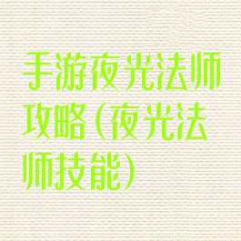 手游夜光法师攻略(夜光法师技能)