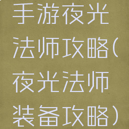 手游夜光法师攻略(夜光法师装备攻略)