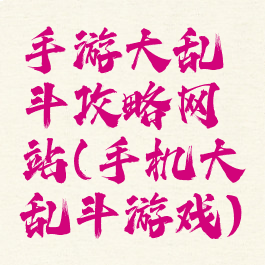 手游大乱斗攻略网站(手机大乱斗游戏)