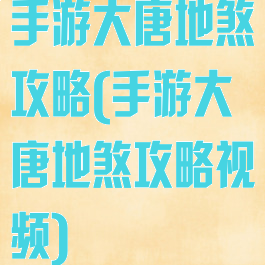手游大唐地煞攻略(手游大唐地煞攻略视频)