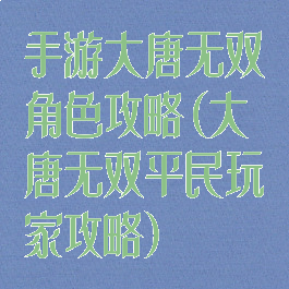 手游大唐无双角色攻略(大唐无双平民玩家攻略)