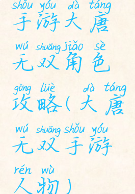 手游大唐无双角色攻略(大唐无双手游人物)