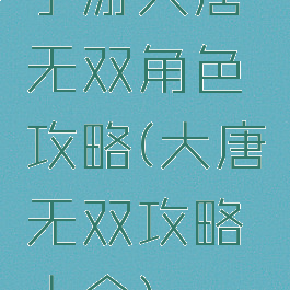 手游大唐无双角色攻略(大唐无双攻略大全)