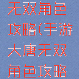 手游大唐无双角色攻略(手游大唐无双角色攻略图)