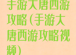 手游大唐西游攻略(手游大唐西游攻略视频)