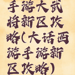 手游大武将新区攻略(大话西游手游新区攻略)