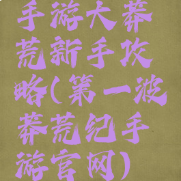 手游大莽荒新手攻略(第一波莽荒纪手游官网)