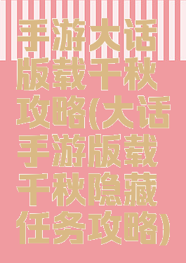 手游大话版载千秋攻略(大话手游版载千秋隐藏任务攻略)