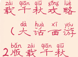 手游大话版载千秋攻略(大话西游2版载千秋任务攻略)