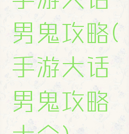 手游大话男鬼攻略(手游大话男鬼攻略大全)