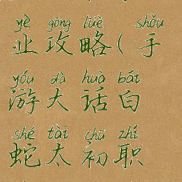 手游大话白蛇太初职业攻略(手游大话白蛇太初职业攻略视频)