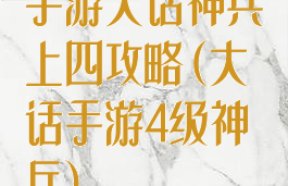 手游大话神兵上四攻略(大话手游4级神兵)