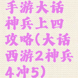 手游大话神兵上四攻略(大话西游2神兵4冲5)