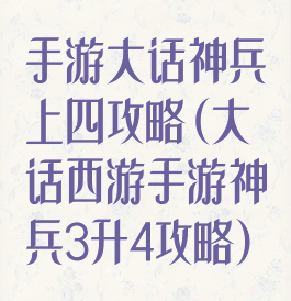手游大话神兵上四攻略(大话西游手游神兵3升4攻略)