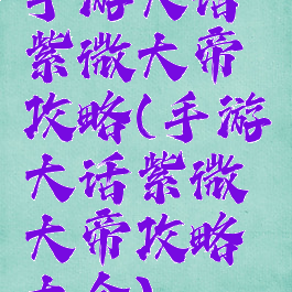 手游大话紫微大帝攻略(手游大话紫微大帝攻略大全)