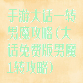 手游大话一转男魔攻略(大话免费版男魔1转攻略)