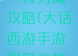 手游大话一转男魔攻略(大话西游手游男魔二转攻略)