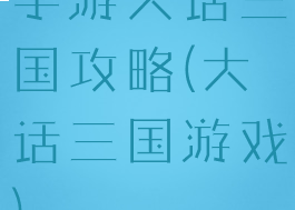 手游大话三国攻略(大话三国游戏)