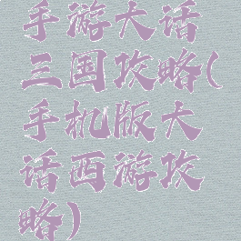 手游大话三国攻略(手机版大话西游攻略)