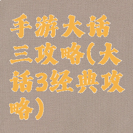 手游大话三攻略(大话3经典攻略)