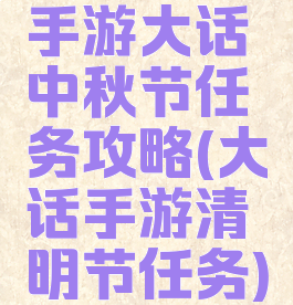 手游大话中秋节任务攻略(大话手游清明节任务)