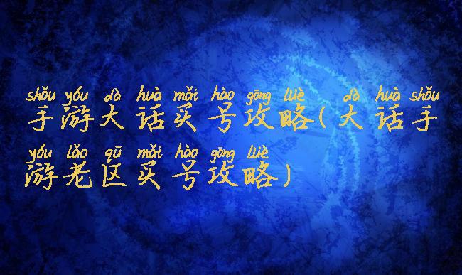 手游大话买号攻略(大话手游老区买号攻略)
