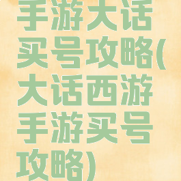 手游大话买号攻略(大话西游手游买号攻略)
