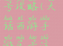 手游大话买号攻略(大话西游手游买号注意事项)