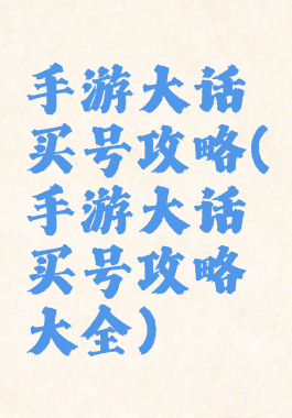 手游大话买号攻略(手游大话买号攻略大全)