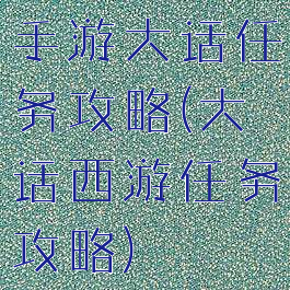 手游大话任务攻略(大话西游任务攻略)