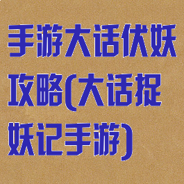 手游大话伏妖攻略(大话捉妖记手游)