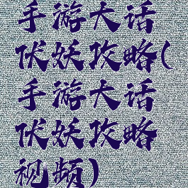 手游大话伏妖攻略(手游大话伏妖攻略视频)