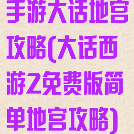 手游大话地宫攻略(大话西游2免费版简单地宫攻略)