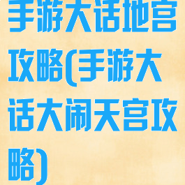 手游大话地宫攻略(手游大话大闹天宫攻略)