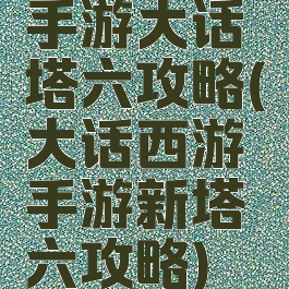 手游大话塔六攻略(大话西游手游新塔六攻略)