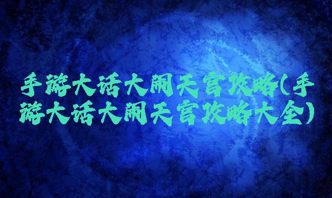 手游大话大闹天宫攻略(手游大话大闹天宫攻略大全)