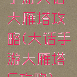 手游大话大雁塔攻略(大话手游大雁塔6攻略)
