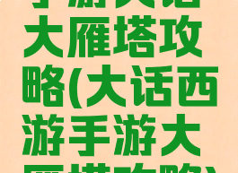 手游大话大雁塔攻略(大话西游手游大雁塔攻略)