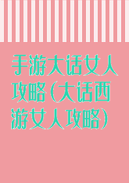 手游大话女人攻略(大话西游女人攻略)