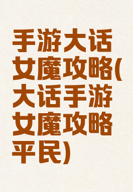手游大话女魔攻略(大话手游女魔攻略平民)