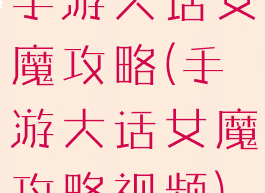 手游大话女魔攻略(手游大话女魔攻略视频)