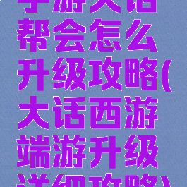 手游大话帮会怎么升级攻略(大话西游端游升级详细攻略)