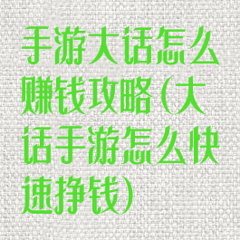 手游大话怎么赚钱攻略(大话手游怎么快速挣钱)