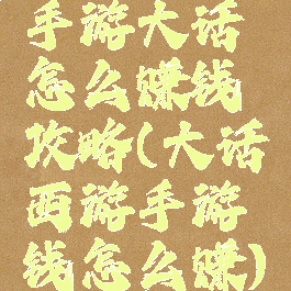 手游大话怎么赚钱攻略(大话西游手游钱怎么赚)