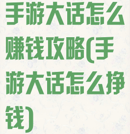手游大话怎么赚钱攻略(手游大话怎么挣钱)