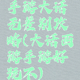 手游大话无差别攻略(大话西游手游好玩不)