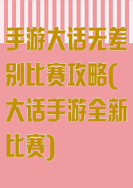 手游大话无差别比赛攻略(大话手游全新比赛)
