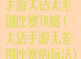 手游大话无差别比赛攻略(大话手游无差别比赛的玩法)