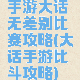 手游大话无差别比赛攻略(大话手游比斗攻略)
